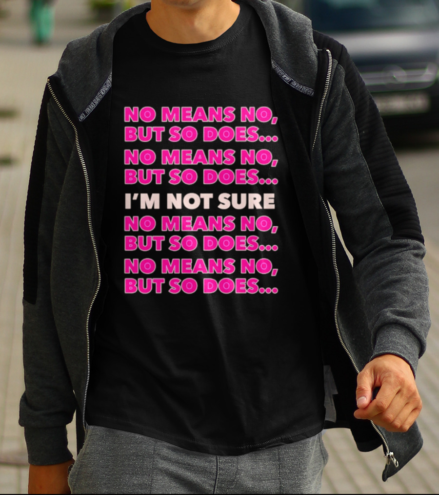 No Means No But So Does I'm Not Sure Repeated Phrase T-Shirt