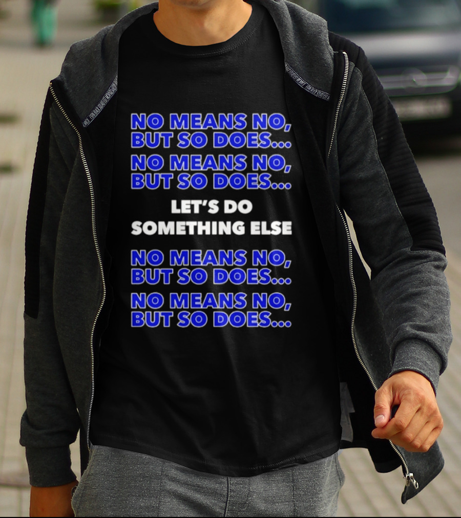 No Means No But So Does Let's Do Something Else Repeated T-Shirt