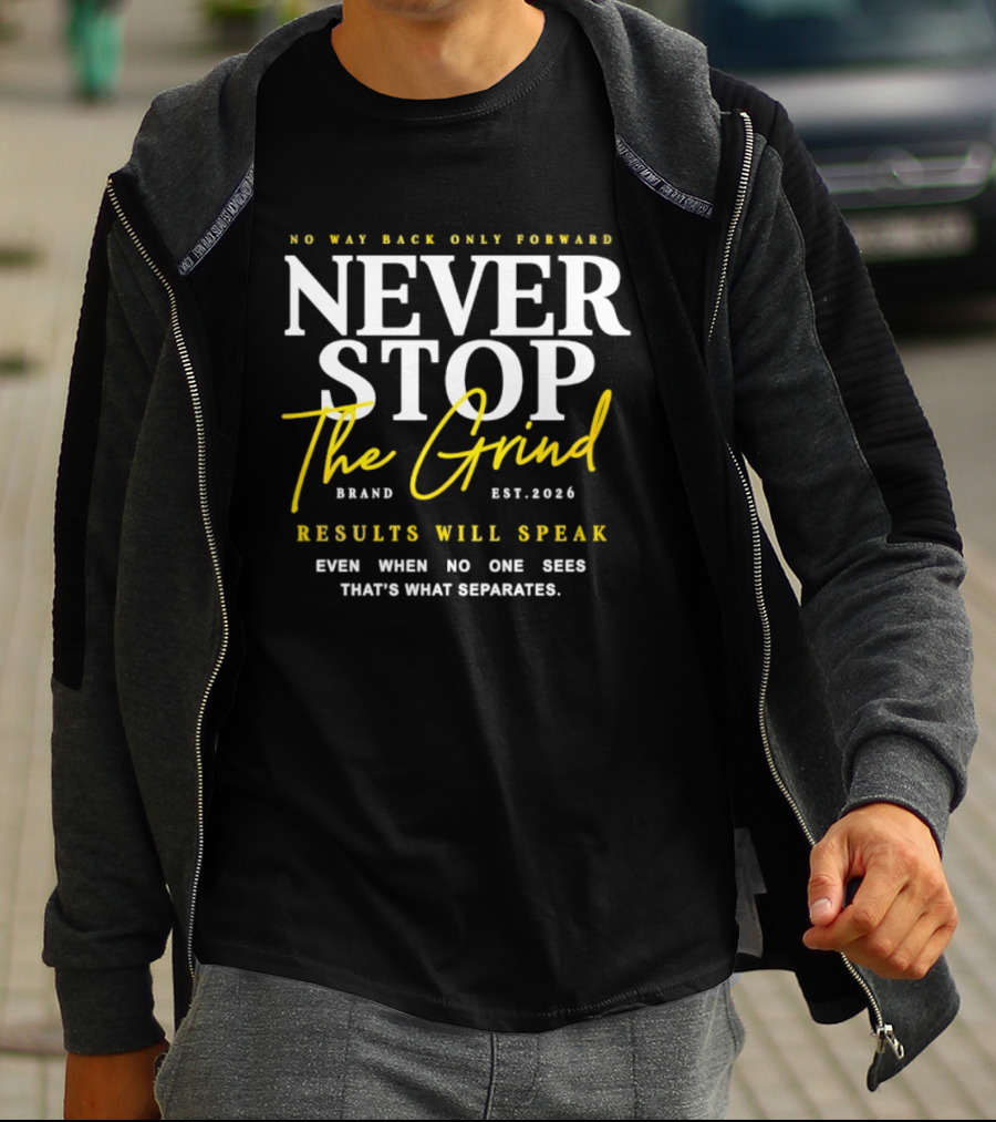 Never Stop The Grind No Way Back Only Forward Results Will Speak Even When No One Sees T-Shirt