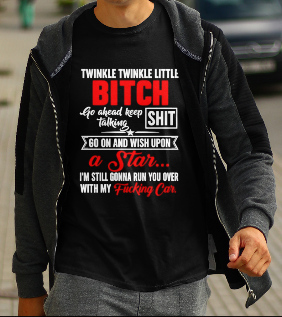 Twinkle Twinkle Little Bitch Go Ahead Keep Talking Shit Wish Upon A Star Run You Over With My Car T-Shirt