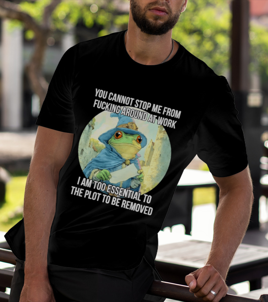 You Cannot Stop Me From F***ing Around At Work I Am Too Essential To The Plot Frog Wizard T-Shirt