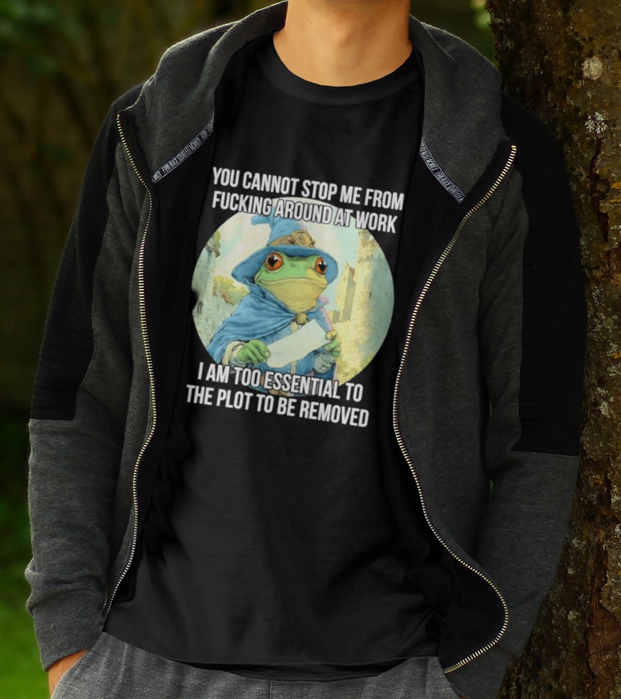 You Cannot Stop Me From F***ing Around At Work I Am Too Essential To The Plot Frog Wizard T-Shirt
