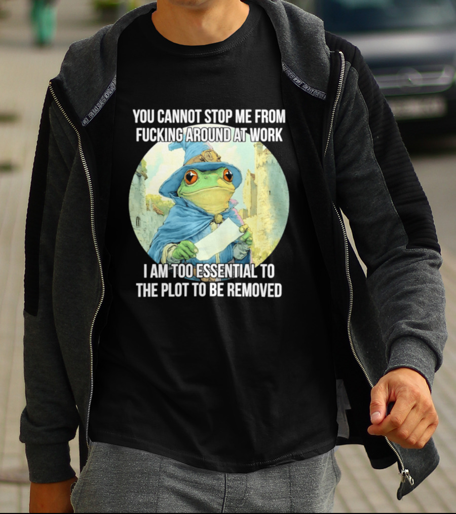 You Cannot Stop Me From F***ing Around At Work I Am Too Essential To The Plot Frog Wizard T-Shirt