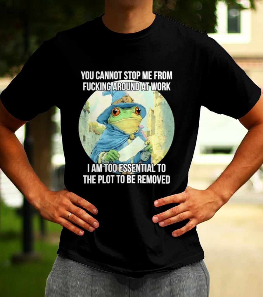 You Cannot Stop Me From F***ing Around At Work I Am Too Essential To The Plot Frog Wizard T-Shirt