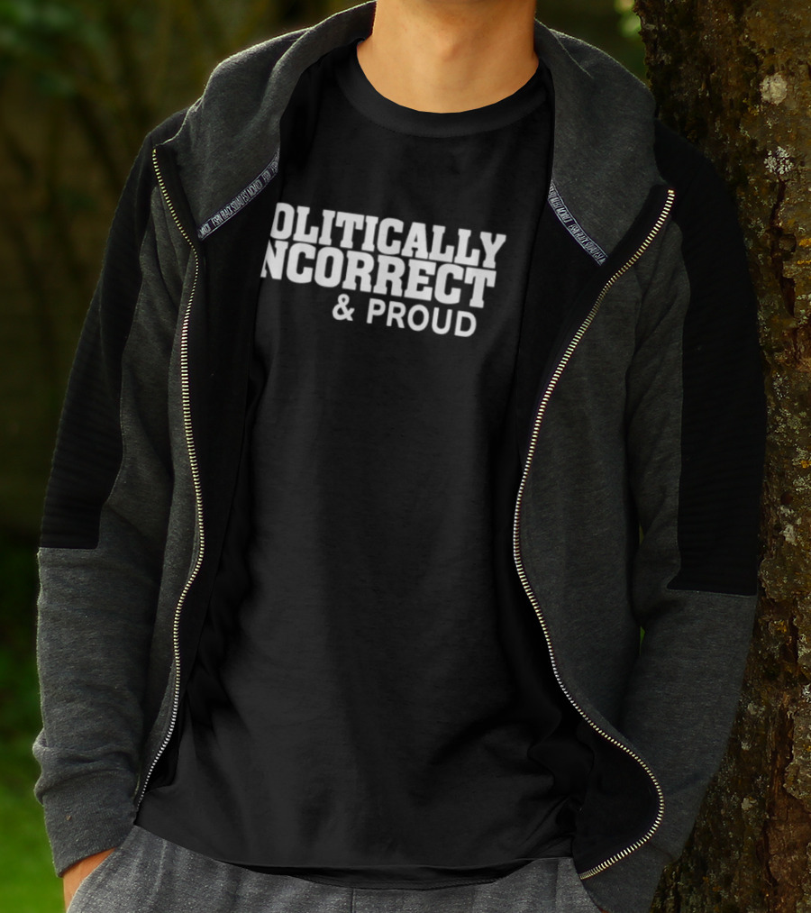 Politically Incorrect And Proud Bold Statement Trend T-Shirt
