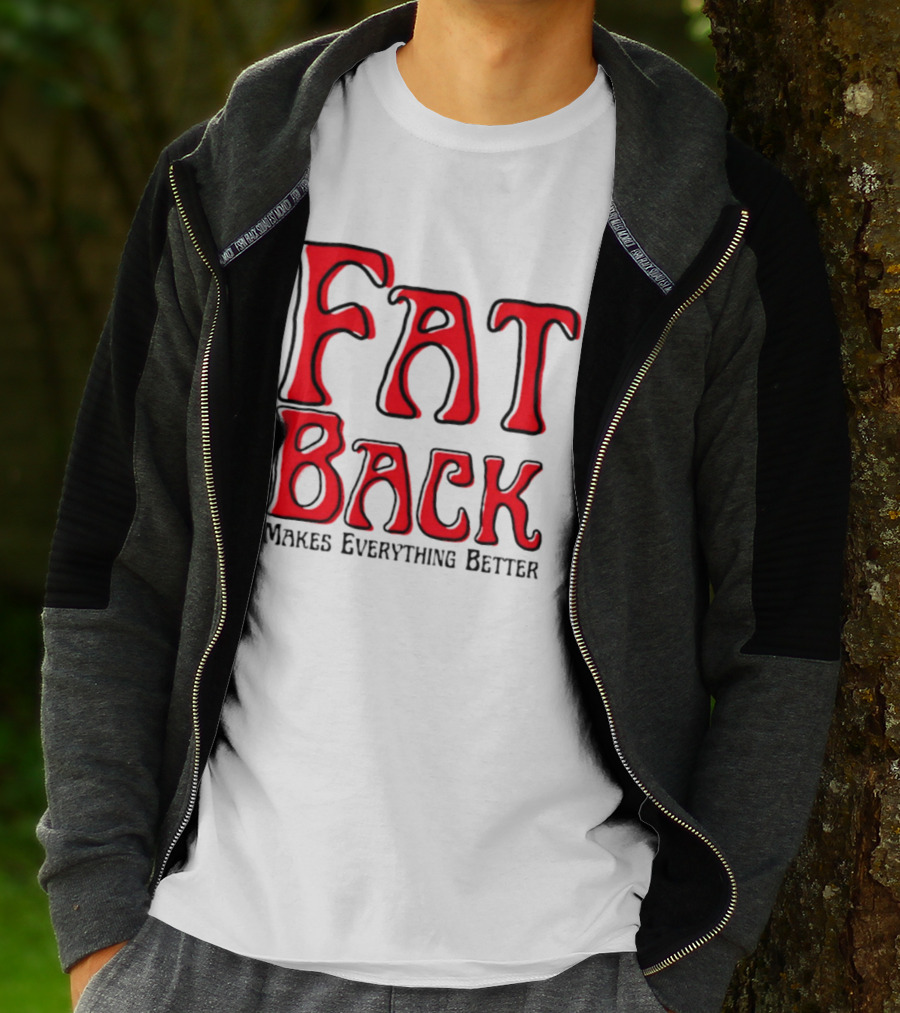 Fat Back Makes Everything Better T-Shirt
