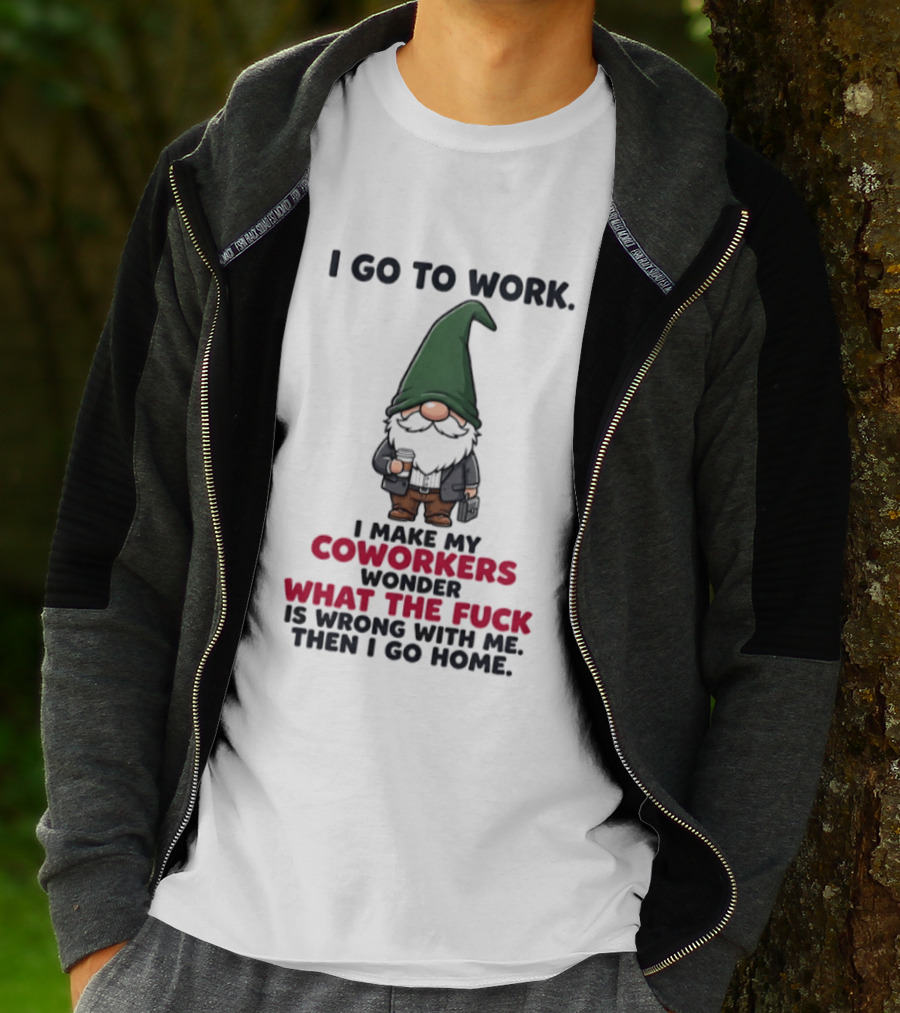 Gnome I Go To Work Make My Coworkers Wonder What The Fuck Is Wrong Then I Go Home T-Shirt