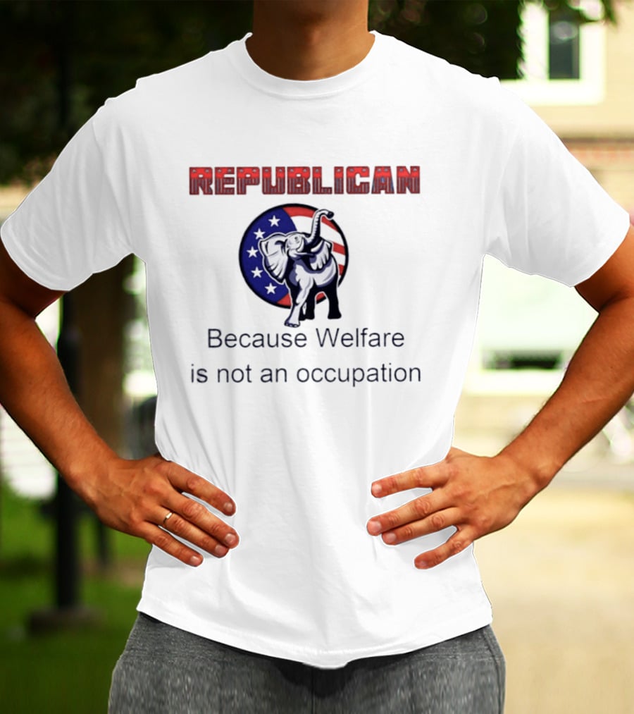 Republican Elephant Because Welfare Is Not An Occupation Conservative T-Shirt