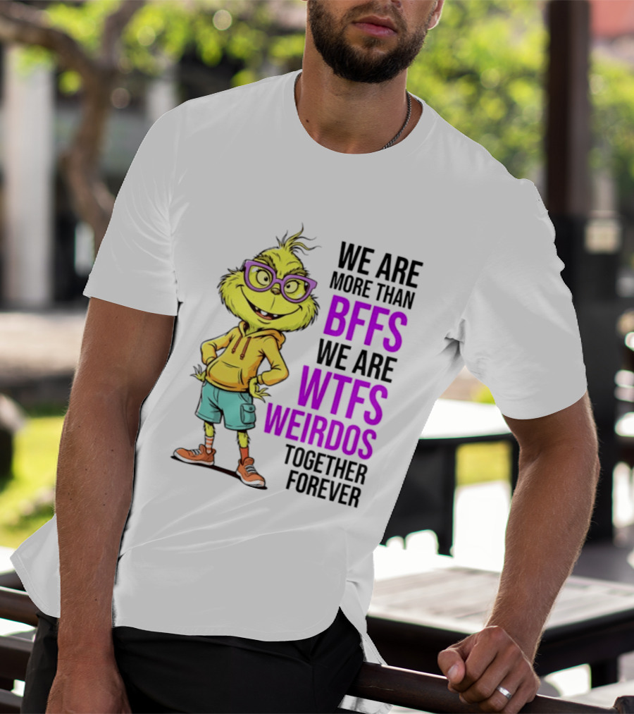 We Are More Than BFFs We Are WTFs Weirdos Together Forever Grinch T-Shirt
