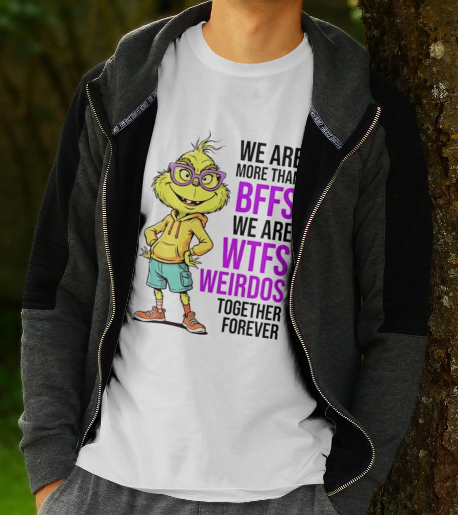 We Are More Than BFFs We Are WTFs Weirdos Together Forever Grinch T-Shirt