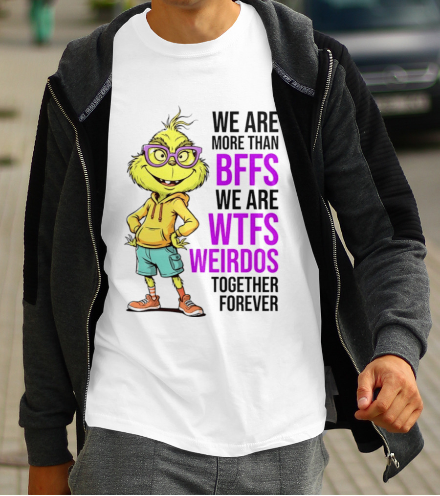 We Are More Than BFFs We Are WTFs Weirdos Together Forever Grinch T-Shirt