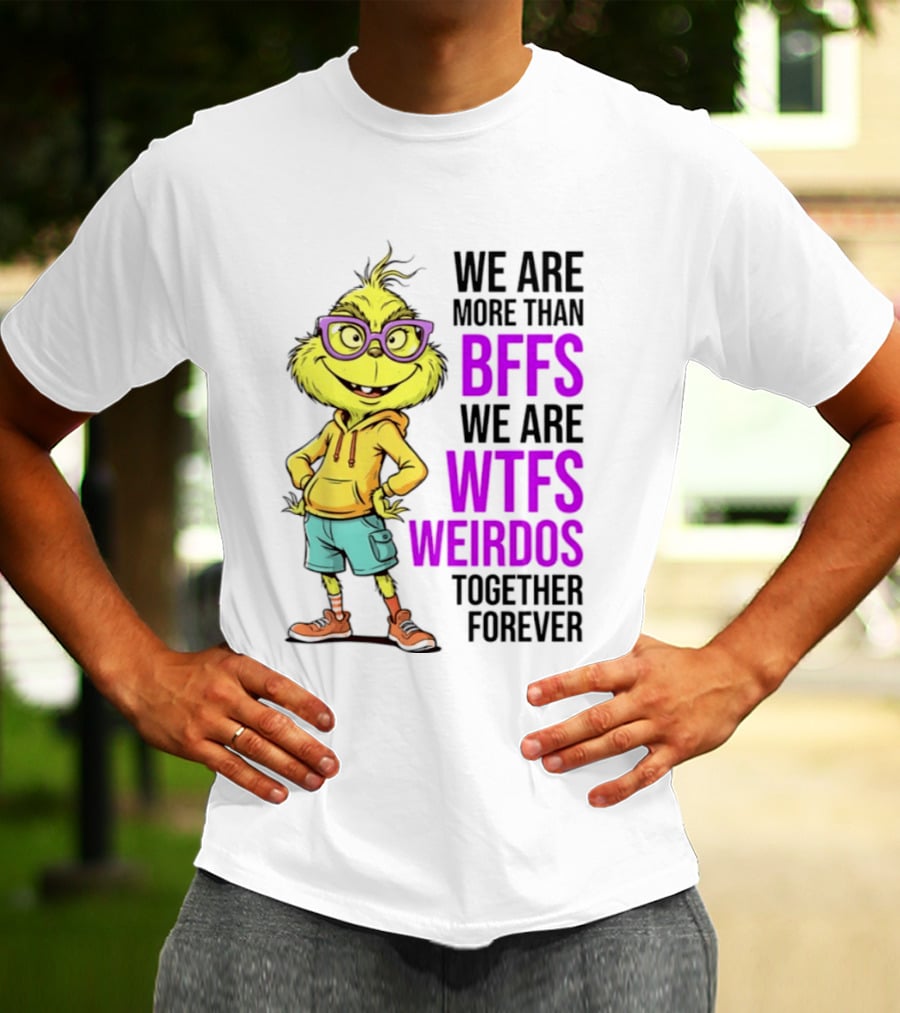 We Are More Than BFFs We Are WTFs Weirdos Together Forever Grinch T-Shirt