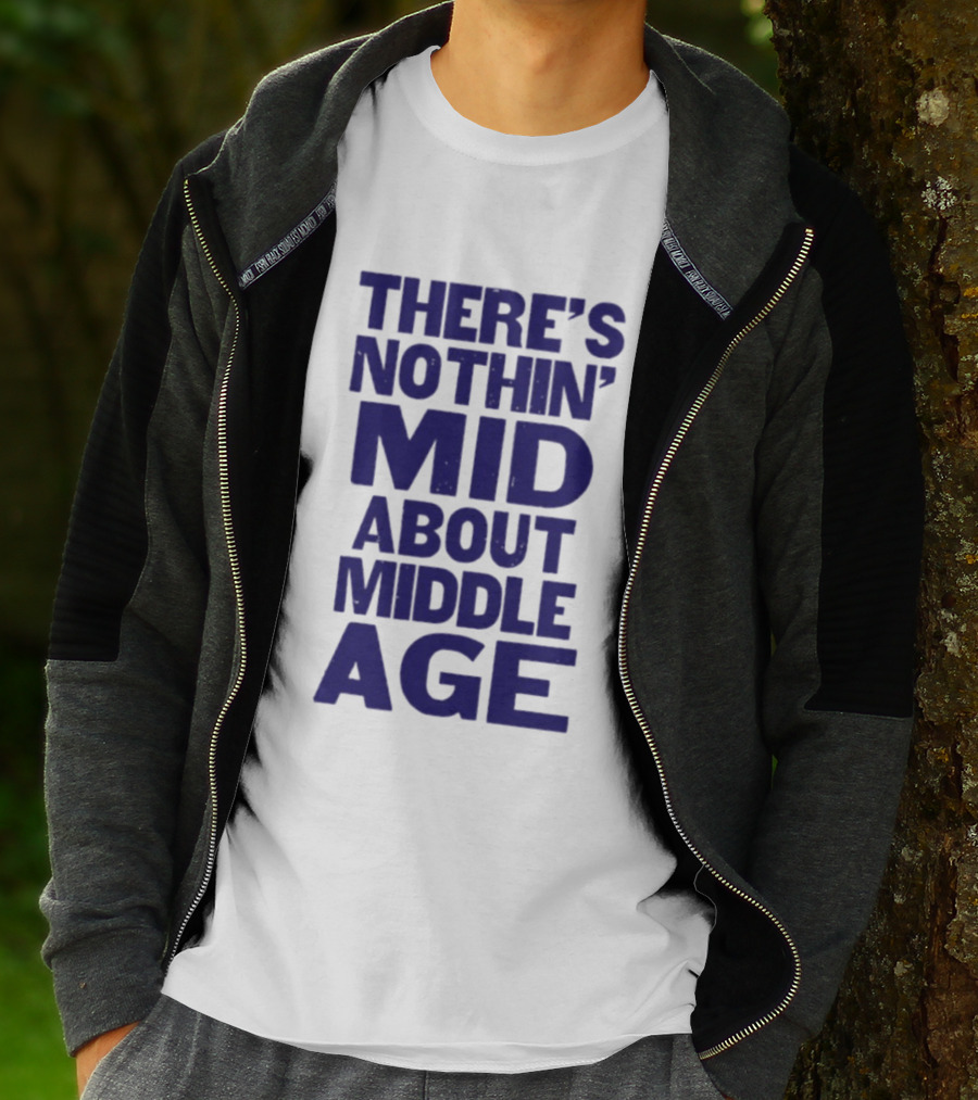 There Is Nothin' Mid About Middle Age T-Shirt