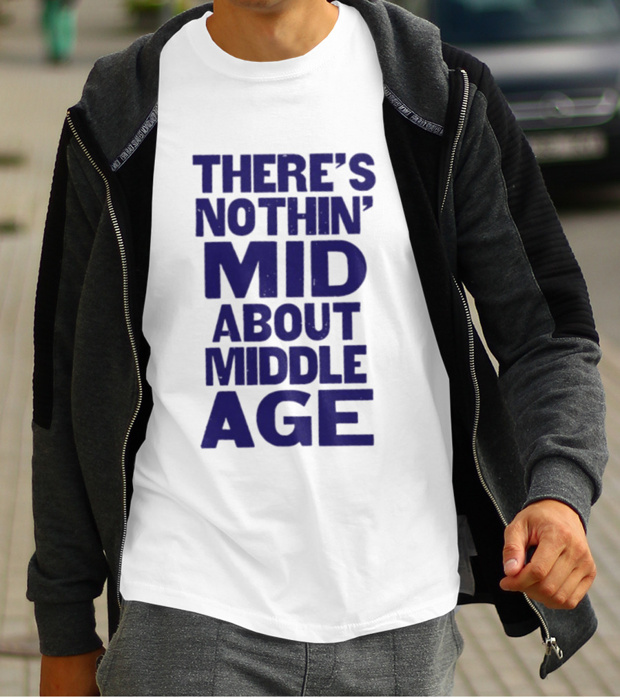 There Is Nothin' Mid About Middle Age T-Shirt