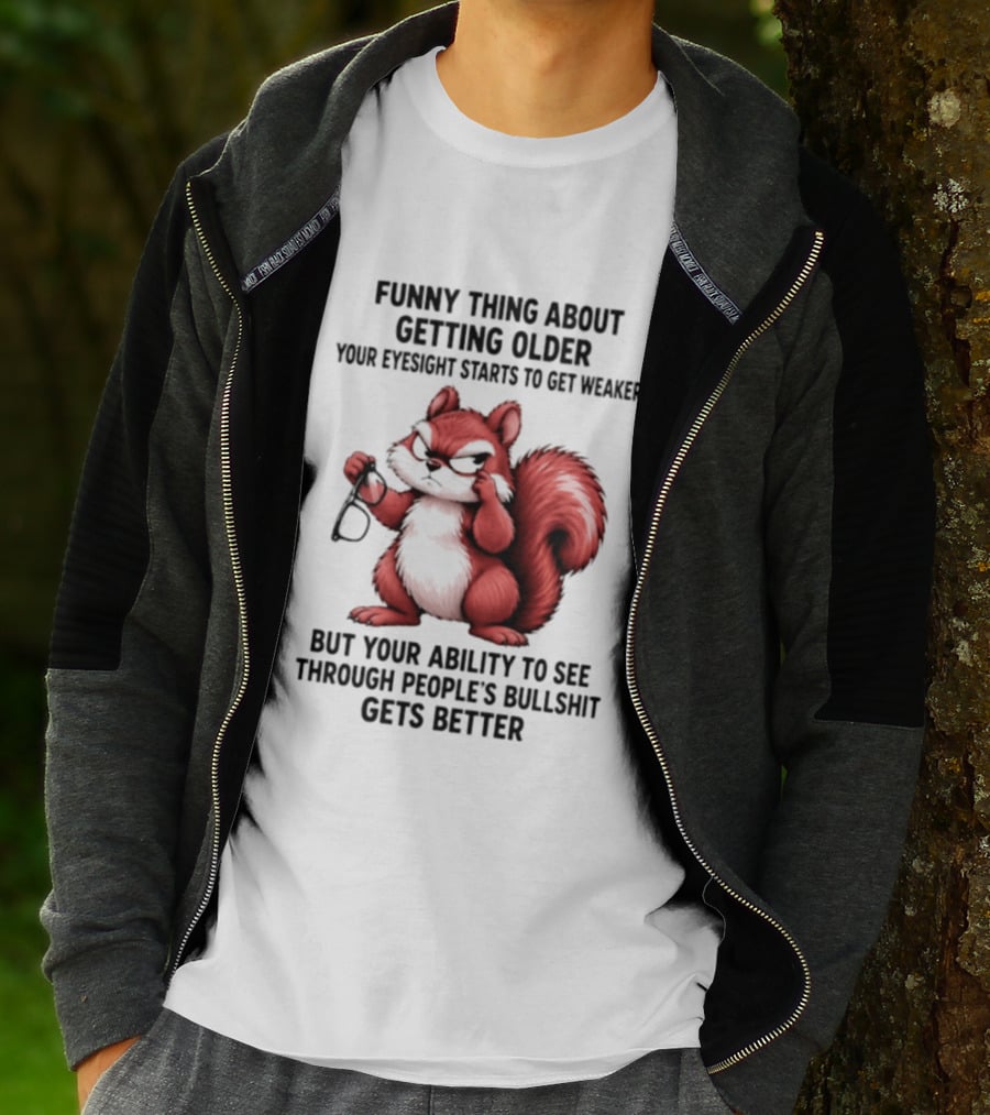 Funny Thing About Getting Older Your Eyesight Starts To Get Weaker But Your Ability To See Through People's Bullshit Gets Better T-Shirt