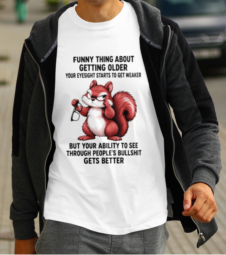 Funny Thing About Getting Older Your Eyesight Starts To Get Weaker But Your Ability To See Through People's Bullshit Gets Better T-Shirt