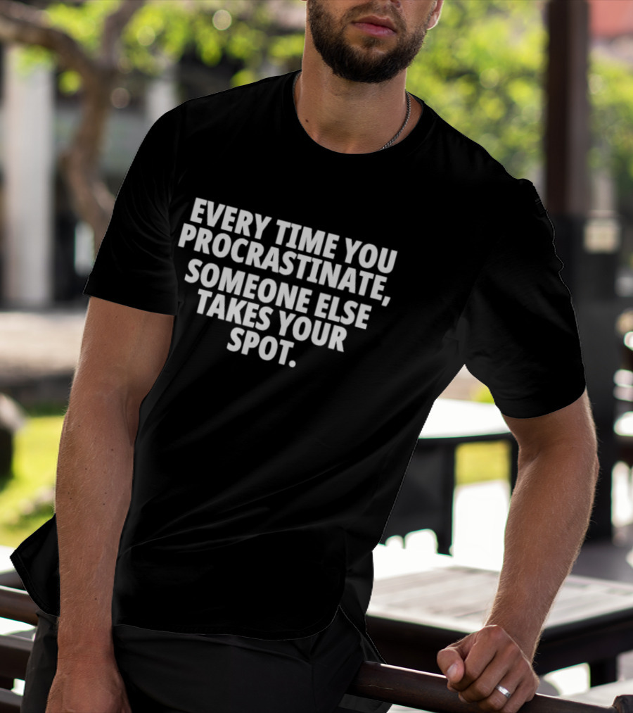 Every Time You Procrastinate Someone Else Takes Your Spot Motivation T-Shirt