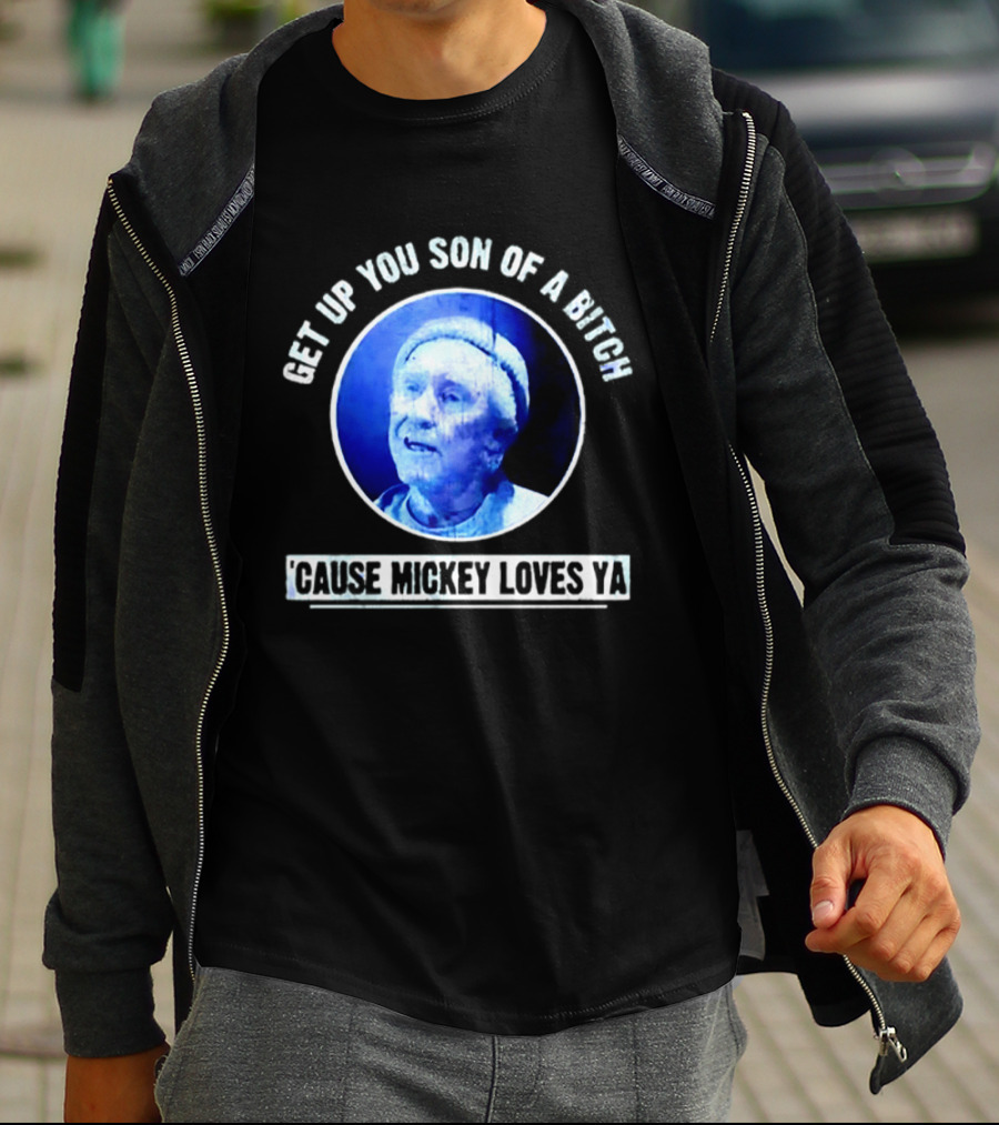 Get Up You Son Of A Bitch Cause Mickey Loves Ya Rocky Balboa Motivational T-Shirt