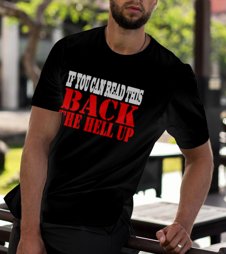 If You Can Read This Back The Hell Up T-Shirt
