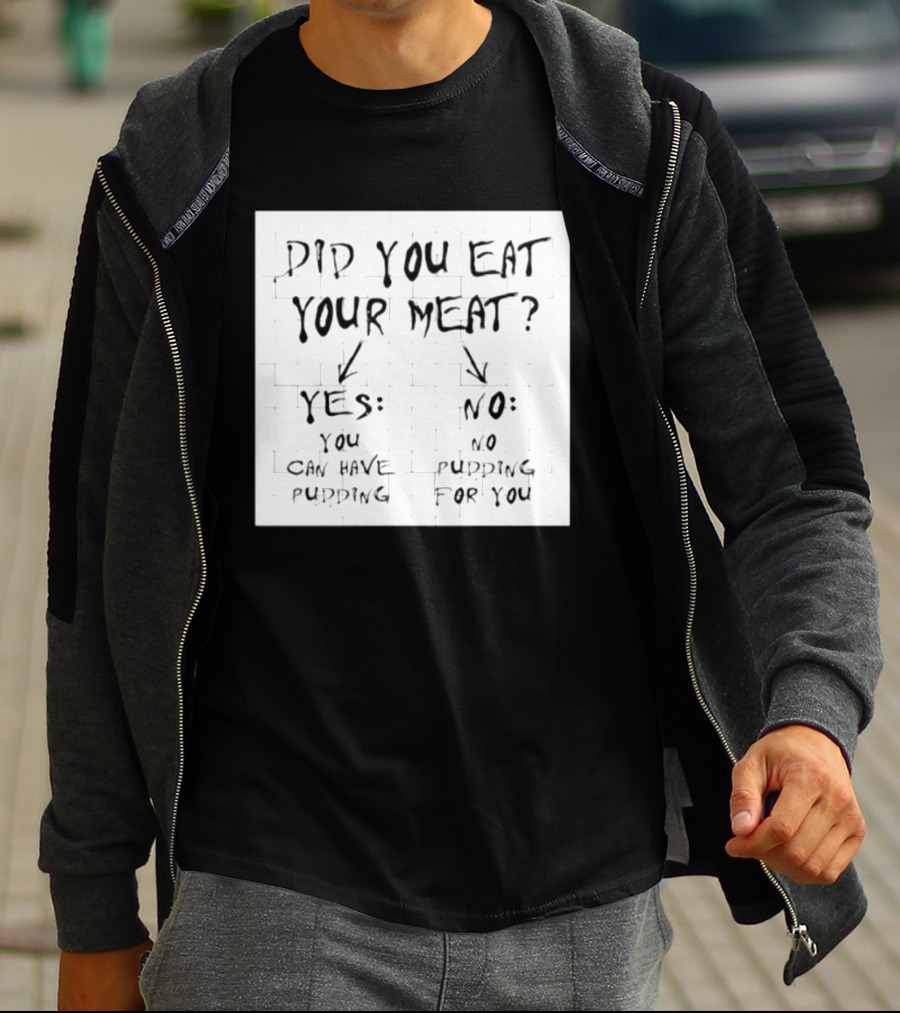 Did You Eat Your Meat Yes Enjoy Your Pudding No No Pudding For You T-Shirt