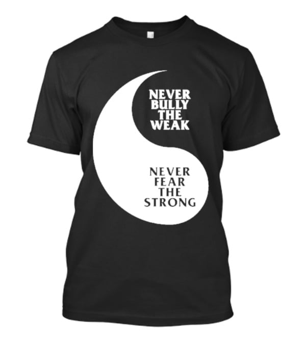 Never Bully The Weak Never Fear The Strong Yin Yang T-Shirt