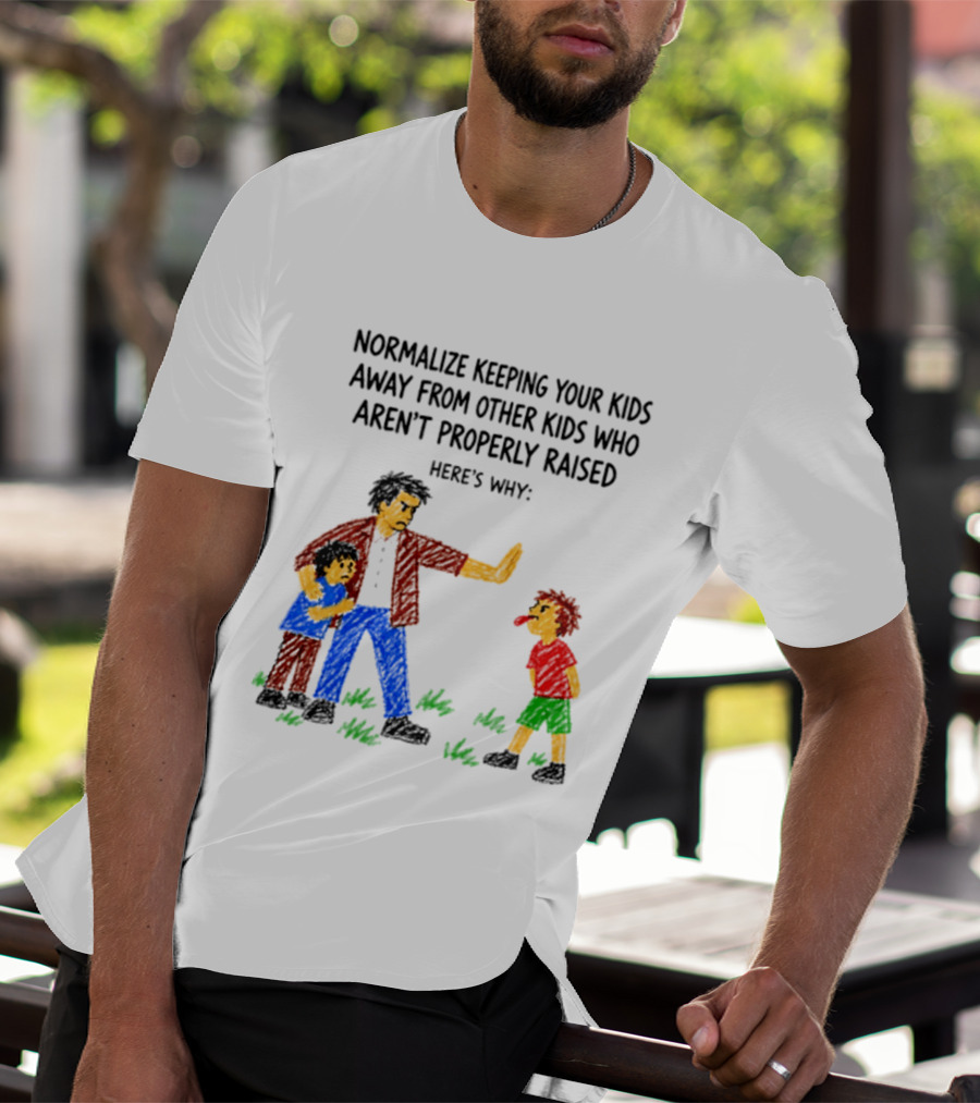 Normalize Keeping Your Kids Away From Other Kids Who Aren't Properly Raised Here's Why T-Shirt