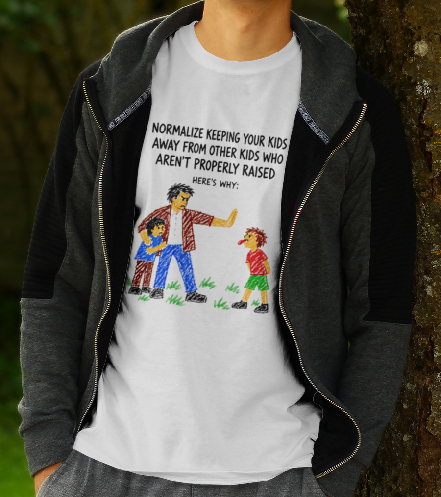 Normalize Keeping Your Kids Away From Other Kids Who Aren't Properly Raised Here's Why T-Shirt