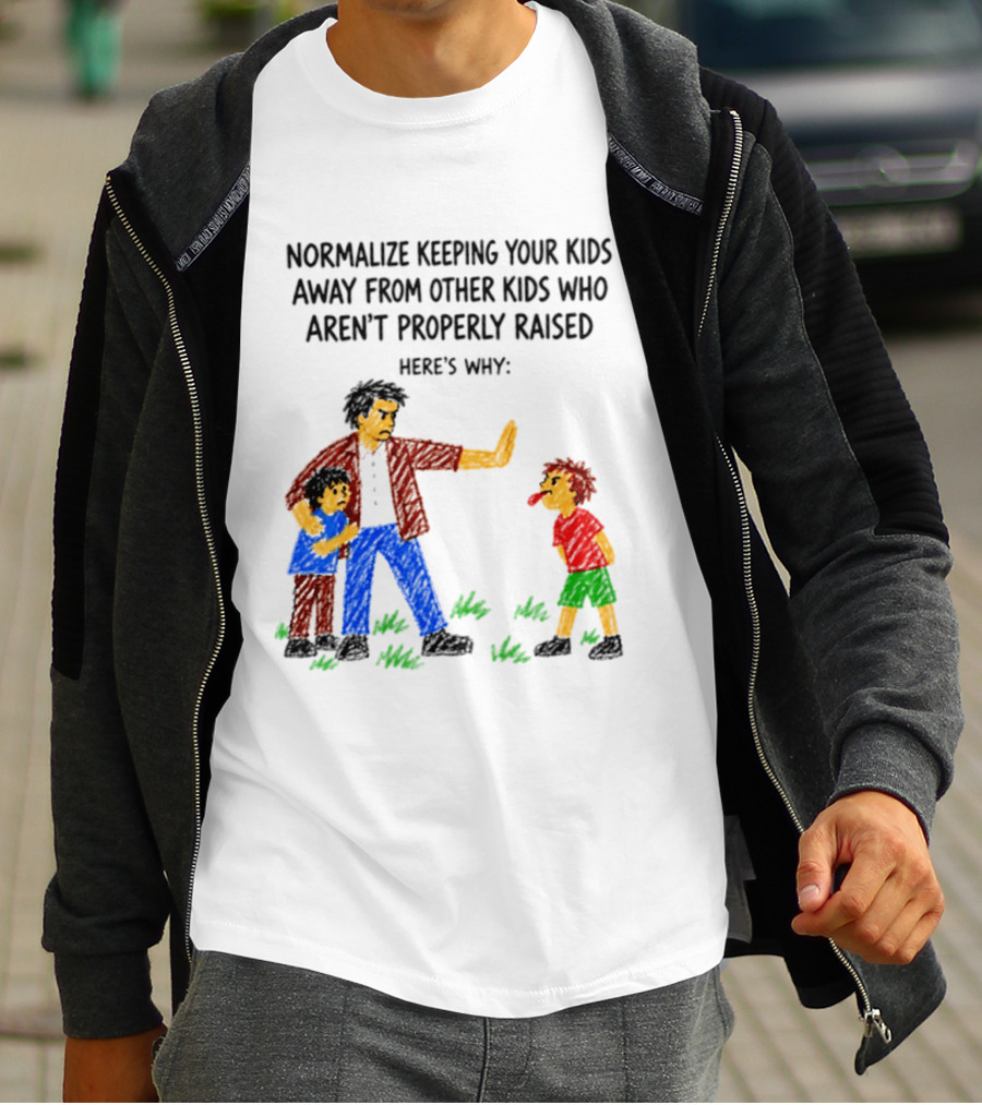 Normalize Keeping Your Kids Away From Other Kids Who Aren't Properly Raised Here's Why T-Shirt