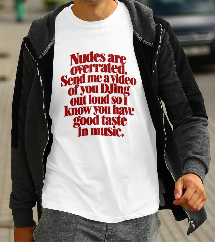 Nudes Are Overrated Send Me A Video Of You DJing Out Loud So I Know You Have Good Taste In Music T-Shirt