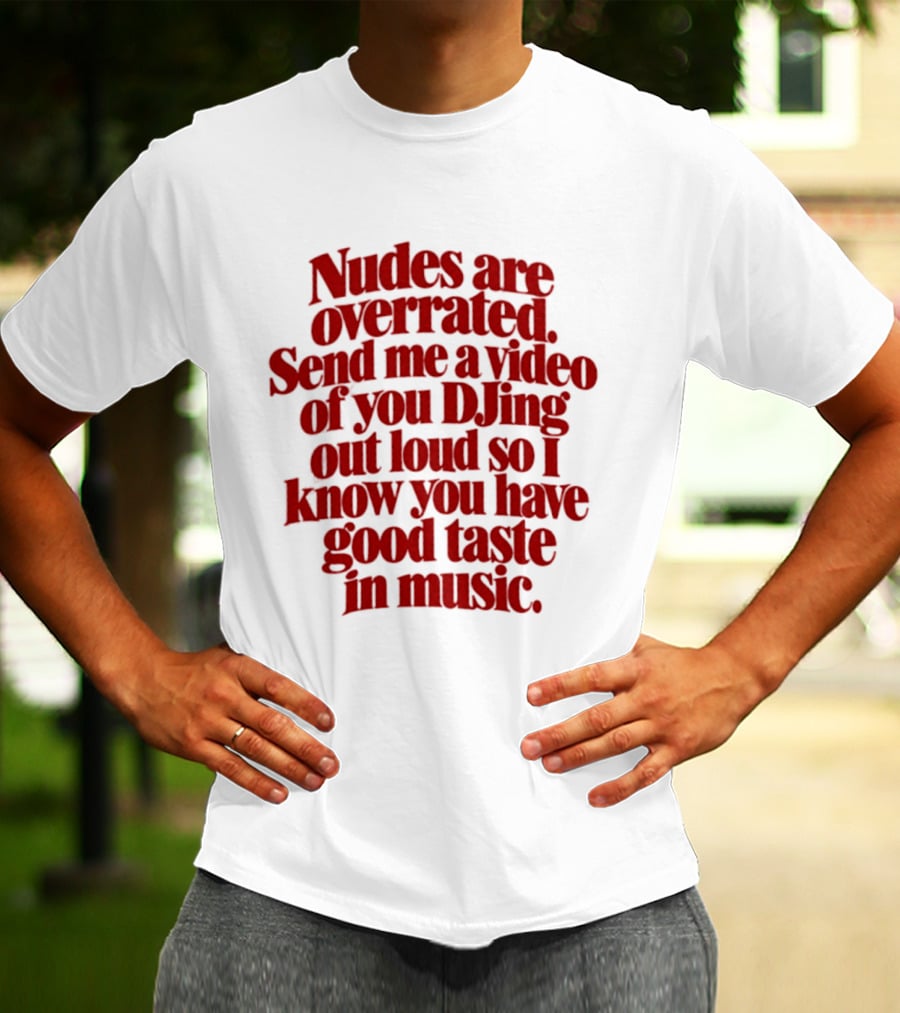 Nudes Are Overrated Send Me A Video Of You DJing Out Loud So I Know You Have Good Taste In Music T-Shirt