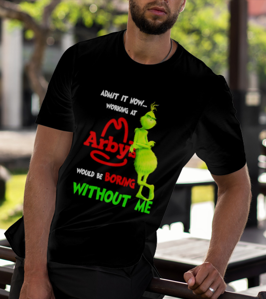 Admit It Now Grinch Working At Arby's Would Be Boring Without Me T-Shirt