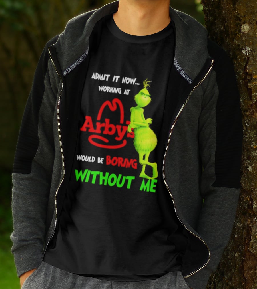 Admit It Now Grinch Working At Arby's Would Be Boring Without Me T-Shirt