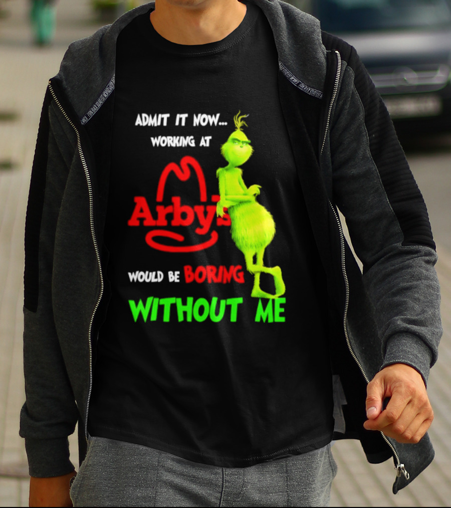 Admit It Now Grinch Working At Arby's Would Be Boring Without Me T-Shirt