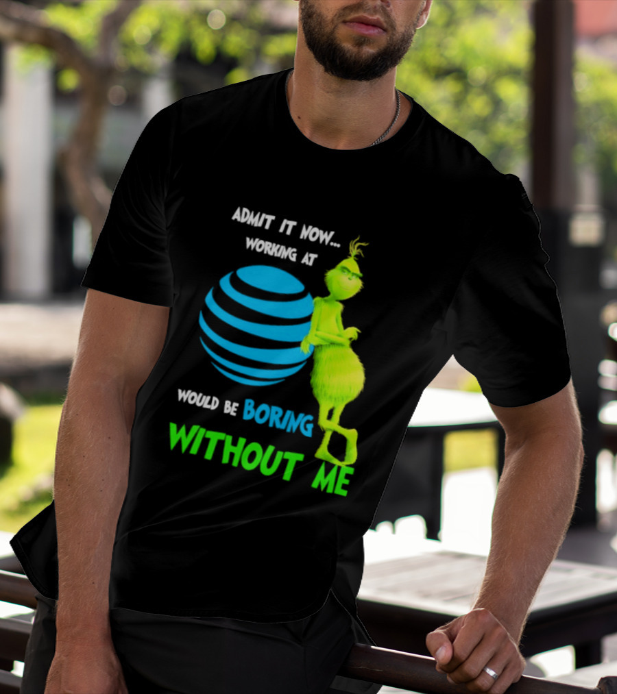 Admit It Now Working AT&T Grinch Christmas Boring Without Me T-Shirt