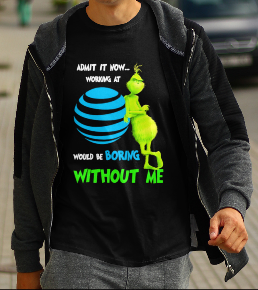 Admit It Now Working AT&T Grinch Christmas Boring Without Me T-Shirt