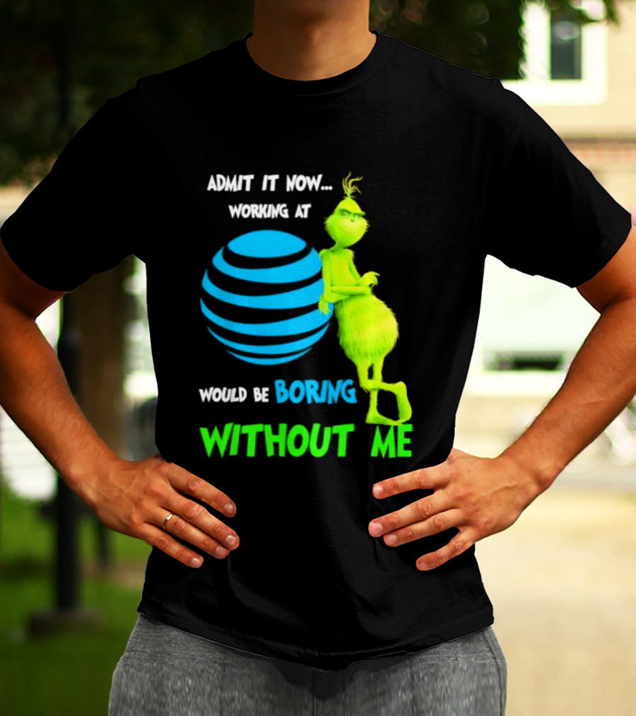 Admit It Now Working AT&T Grinch Christmas Boring Without Me T-Shirt