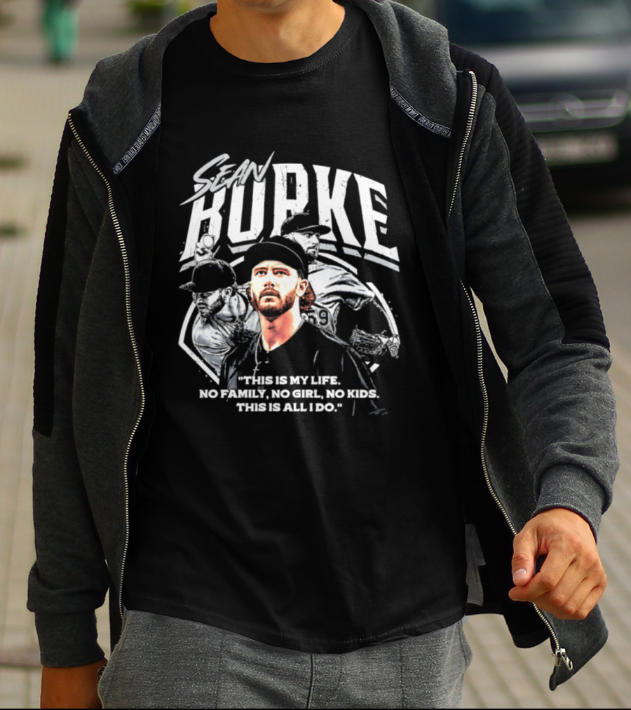 Sean Burke Chicago White Sox This Is My Life No Family No Girl No This Is All I Do T-Shirt