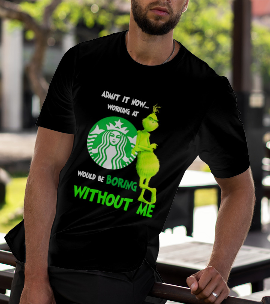 Starbucks Grinch Admit It Now Working At Would Be Boring Without Me T-Shirt
