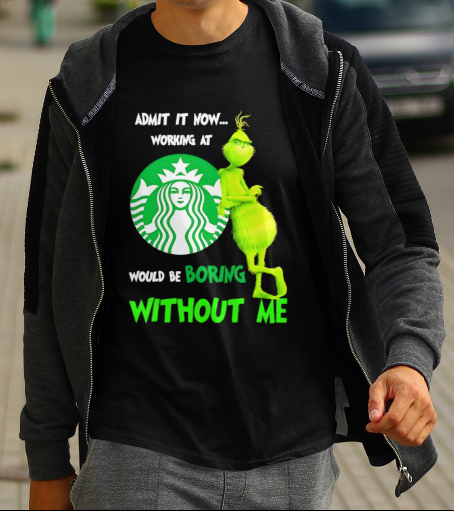 Starbucks Grinch Admit It Now Working At Would Be Boring Without Me T-Shirt