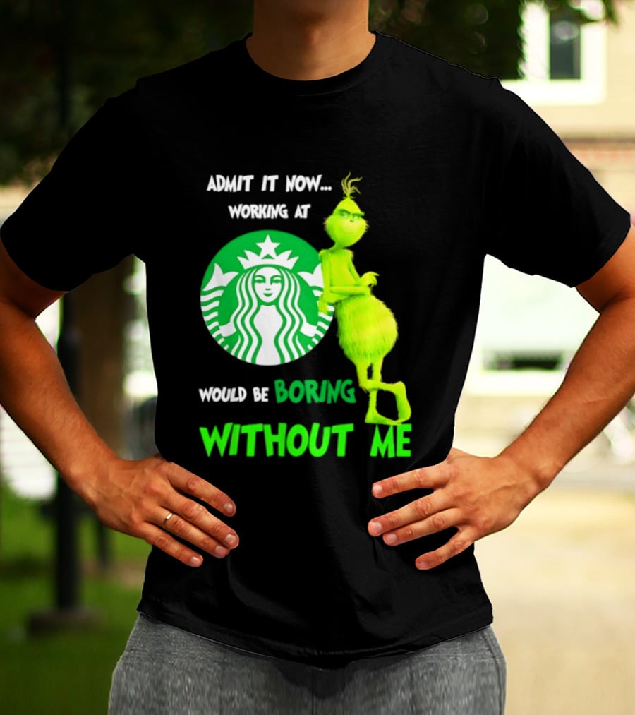 Starbucks Grinch Admit It Now Working At Would Be Boring Without Me T-Shirt