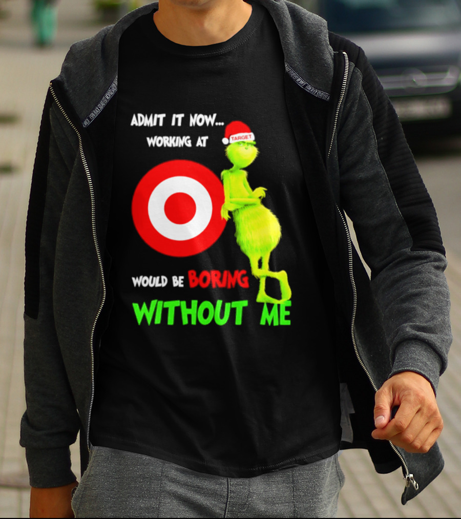 Target Corp X Grinch Christmas 2026 Admit It Now Working At Would Be Boring Without Me T-Shirt