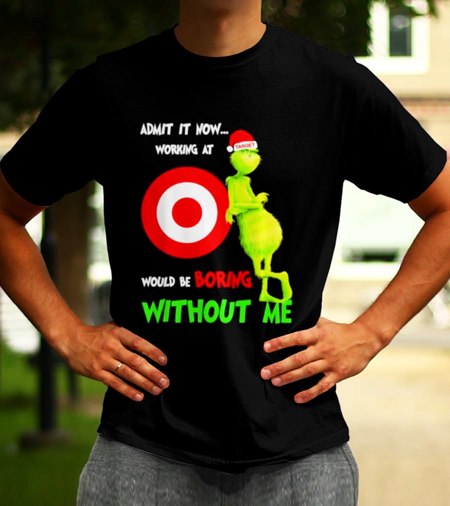 Target Corp X Grinch Christmas 2026 Admit It Now Working At Would Be Boring Without Me T-Shirt