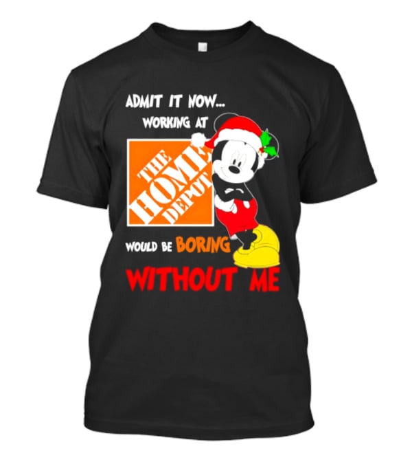 Admit It Now Working At The Home Depot Would Be Boring Without Me Mickey Mouse Christmas 2026 T-Shirt