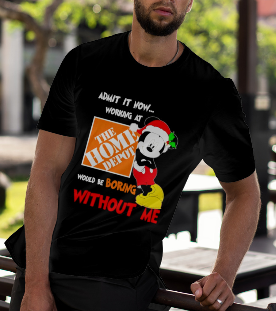 Admit It Now Working At The Home Depot Would Be Boring Without Me Mickey Mouse Christmas 2026 T-Shirt