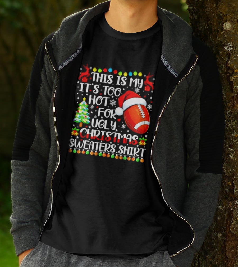 This Is My It's Too Hot For Ugly Christmas Sweaters Football Santa Hat Tree Reindeer T-Shirt