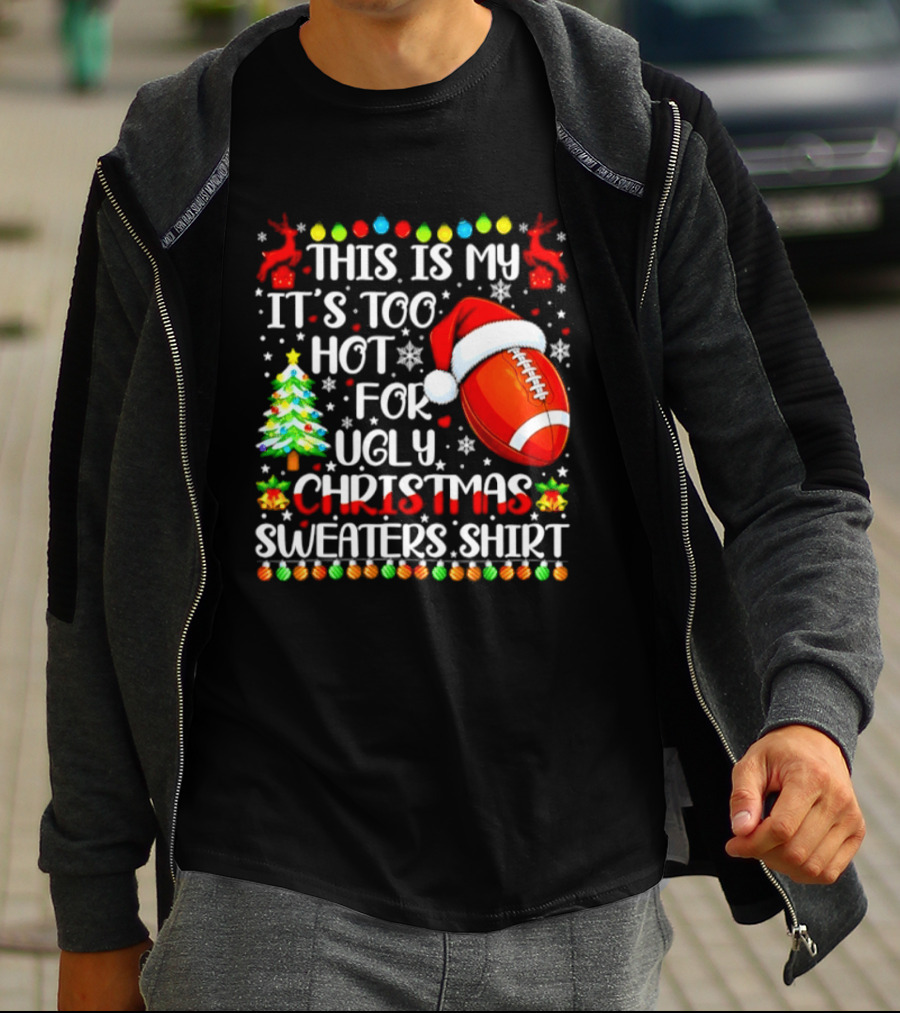 This Is My It's Too Hot For Ugly Christmas Sweaters Football Santa Hat Tree Reindeer T-Shirt