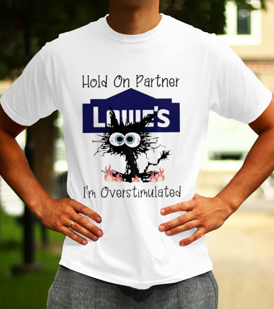 Lowe's Hold On Partner Cat I'm Overstimulated 2026 T-Shirt