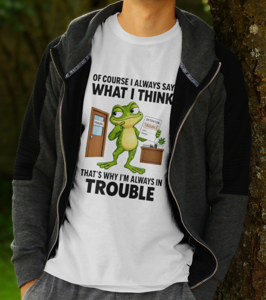 Of Course I Always Say What I Think Frog That's Why I'm Always In Trouble T-Shirt