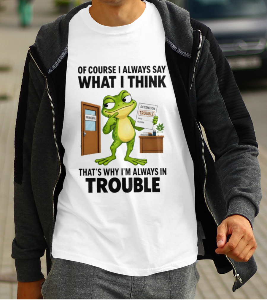 Of Course I Always Say What I Think Frog That's Why I'm Always In Trouble T-Shirt