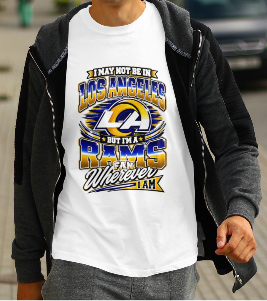 I May Not Be In Los Angeles But I'm A Rams Fan Wherever I Am T-Shirt